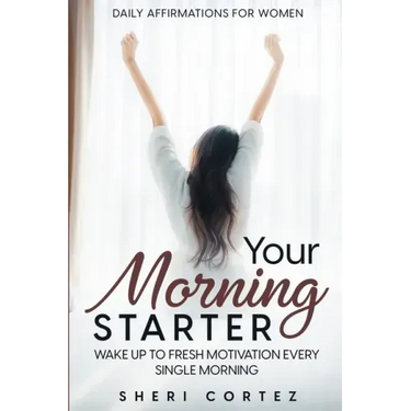 Daily Affirmations For Women: Your Morning Starter - Wake Up To Fresh Motivation Every Single Morning