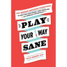 Play Your Way Sane: 120 Improv-Inspired Exercises to Help You Calm Down, Stop Spiraling, and Embrace Uncertainty