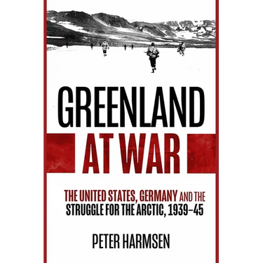 Greenland at War: The United States, Germany and the Struggle for the Arctic, 1939-45