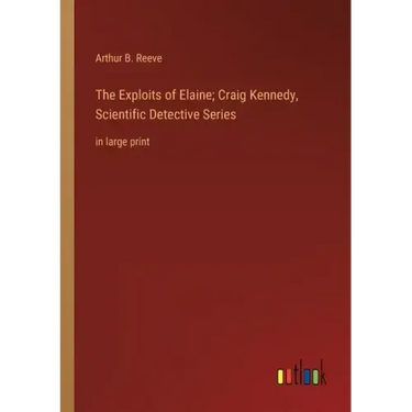 The Exploits of Elaine; Craig Kennedy, Scientific Detective Series: in large print