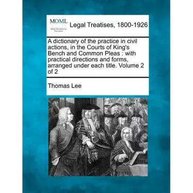 A dictionary of the practice in civil actions, in the Courts of King's Bench and Common Pleas: with practical directions and forms, arranged under eac