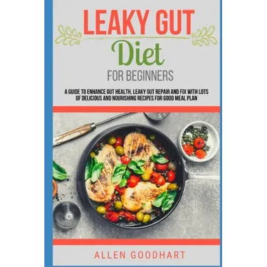 Leaky Gut Diet For Beginners: A Guide To Enhance Gut Health, Leaky Gut Repair And Fix With Lots Of Delicious And Nourishing Recipes For Good Meal Pl