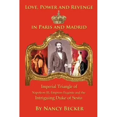 Imperial Triangle of Napoleon III, Empress Eugenie and the Intriguing Duke of Sesto: Love, Power and Revenge in Old Paris and Madrid
