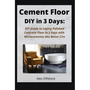 Cement Floor DIY in 3 Days: DIY Guide to Laying Polished Concrete Floor in 3 Days with Microcement aka Microcemento or Beton Cire