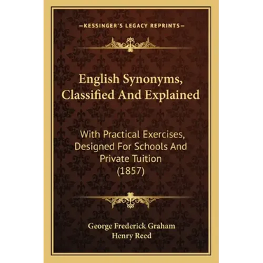 English Synonyms, Classified and Explained: With Practical Exercises, Designed for Schools and Private Tuition (1857)