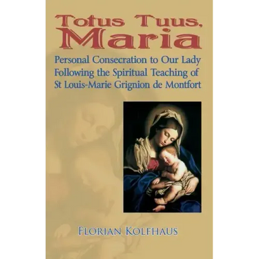 Totus Tuus, Maria. Personal Consecration to Our Lady Following the Spiritual Teaching of St Louis-Marie Grignion de Montfort