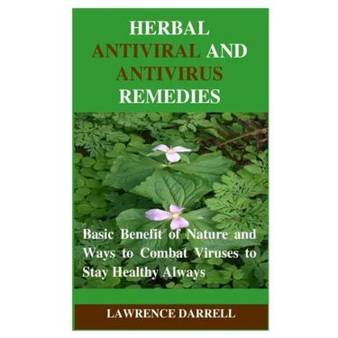 Herbal Antiviral and AntiVirus Remedies: Basic Benefit of Nature and Ways to Combat Viruses to Stay Healthy Always