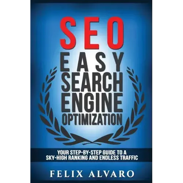 Seo: Easy Search Engine Optimization, Your Step-By-Step Guide To A Sky-High Search Engine Ranking And Never Ending Traffic