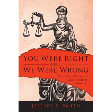 You Were Right and We Were Wrong: The Life and Times of Judge Frank M. Johnson, Jr.