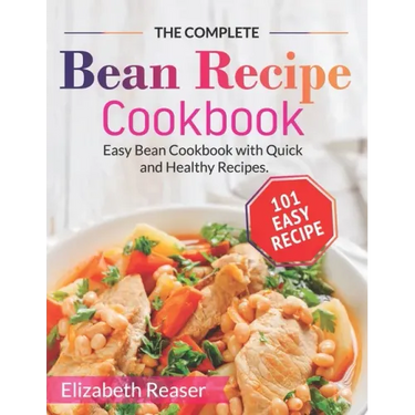 The Complete Bean Recipe Cookbook: Easy Bean Cookbook with Quick and Healthy Recipes