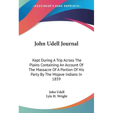 John Udell Journal: Kept During A Trip Across The Plains Containing An Account Of The Massacre Of A Portion Of His Party By The Mojave Indians In 1859