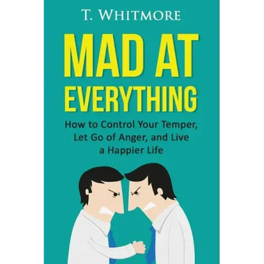 Mad at Everything: How to Control Your Temper, Let Go of Anger, and Live a Happier Life
