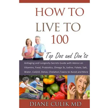 How to Live to 100 -: Top DOS and Don'ts: Antiaging and Longevity Secrets Guide with Advice on Vitamins, Food, Probiotics, Omega 3s, Iodine,
