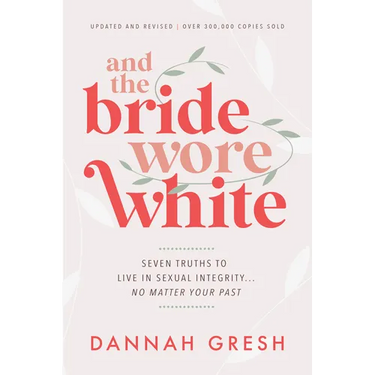 And the Bride Wore White: Seven Truths to Live in Sexual Integrity . . . No Matter Your Past