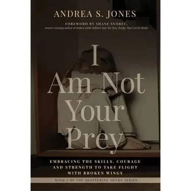 I Am Not Your Prey: Embracing the Skills, Courage and Strength to Take Flight with Broken Wings