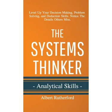 The Systems Thinker - Analytical Skills: Level Up Your Decision Making, Problem Solving, and Deduction Skills. Notice The Details Others Miss.
