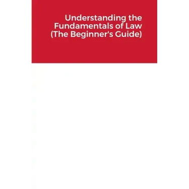 Understanding the Fundamentals of Law (The Beginner's Guide)