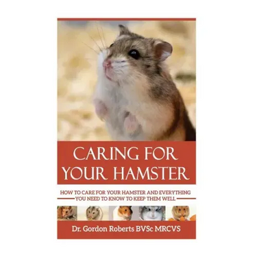 Caring for your Hamster: How to Care For Your Hamster and Everything You Need To Know To Keep Them Well