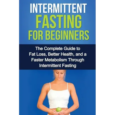 Intermittent Fasting For Beginners: The complete guide to fat loss, better health, and a faster metabolism through intermittent fasting