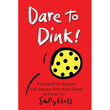 Dare to Dink!: Pickleball for Seniors and Anyone Else Who Wants to Have Fun