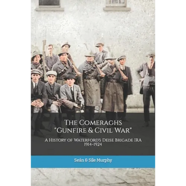 The Comeraghs Gunfire & Civil War: The story of the Deise Brigade IRA 1914-1924