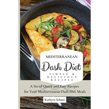Mediterranean Dash Diet Simple & Delicious Recipes: A Set of Quick and Easy Recipes for Your Mediterranean Dash Diet Meals