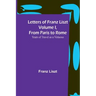 Letters of Franz Liszt Volume I, from Paris to Rome: Years of Travel as a Virtuoso