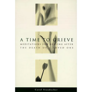 A Time to Grieve: Meditations for Healing After the Death of a Loved One