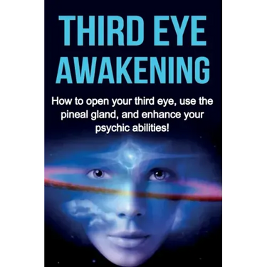 Third Eye Awakening: How to open your third eye, use the pineal gland, and enhance your psychic abilities!