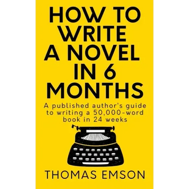 How To Write A Novel In 6 Months: A published author's guide to writing a 50,000-word book in 24 weeks