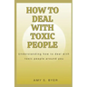 How to Deal with Toxic People: Understanding How To Deal With Toxicity Around You