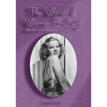 The Women of Warner Brothers: The Lives and Careers of 15 Leading Ladies with Filmographies for Each