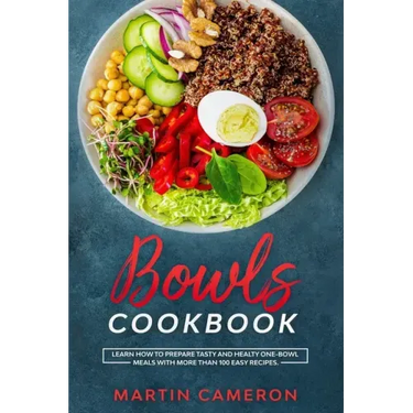 Bowls Cookbook: Learn How to Prepare Tasty and Healty One-Bowl Meals with More than 100 Easy Recipes.