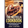 The Nutella Cookbook: Heavenly Nutella Recipes That Will Leave You Wanting More