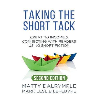 Taking the Short Tack: Creating Income and Connecting with Readers Using Short Fiction (Second Edition)