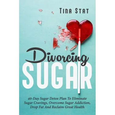 Divorcing Sugar: 40 Day Sugar Detox Plan To Eliminate Sugar Cravings, Overcome Sugar Addiction, Drop Fat And Reclaim Great Health