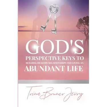 God's Perspective Keys To Building Healthy Relationships and Living an Abundant Life
