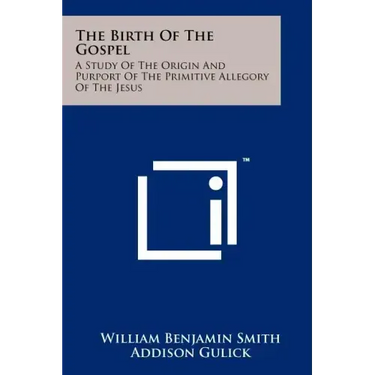 The Birth Of The Gospel: A Study Of The Origin And Purport Of The Primitive Allegory Of The Jesus