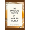 The Magical Power of Manuka Honey: The Biography of a Miraculous Honey and Its Healing Power