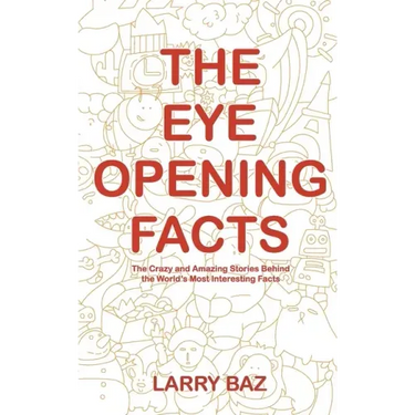 The Eye-Opening Facts: The Crazy and Amazing Stories Behind the World's Most Interesting Facts