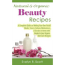 Natural & Organic Beauty Recipes - A Complete Guide on Making Your Own Facial Masks, Toners, Lotions, Moisturizers, & Scrubs at Home with Simple & Eas