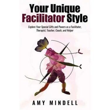 Your Unique Facilitator Style: Explore Your Special Gifts and Powers as a Facilitator, Therapist, Teacher, Coach, and Helper