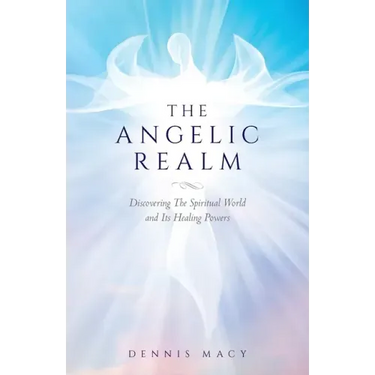 The Angelic Realm: Discovering The Spiritual World and It's Healing Powers