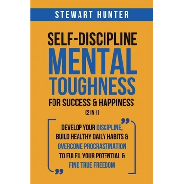 Self-Discipline & Mental Toughness For Success & Happiness (2 in 1): Develop Your Discipline, Build Healthy Daily Habits & Overcome Procrastination To