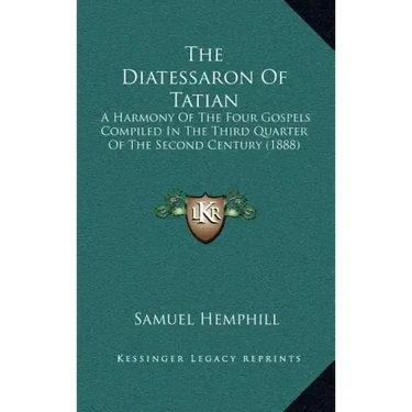 The Diatessaron of Tatian: A Harmony of the Four Gospels Compiled in the Third Quarter of the Second Century (1888)