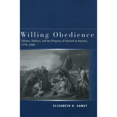 Willing Obedience: Citizens, Soldiers, and the Progress of Consent in America, 1776-1898