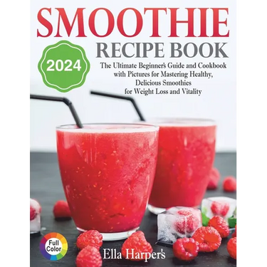 "Smoothie Recipe Book 2024: : The Ultimate Beginner's Guide and Cookbook with Pictures for Mastering Healthy, Delicious Smoothies for Weight Loss and