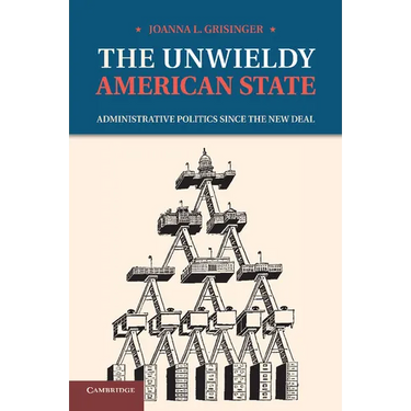 The Unwieldy American State: Administrative Politics Since the New Deal
