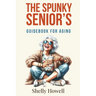 The Spunky Senior's Guidebook for Aging