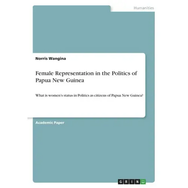 Female Representation in the Politics of Papua New Guinea: What is women's status in Politics as citizens of Papua New Guinea?